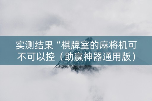 实测结果“棋牌室的麻将机可不可以控（助赢神器通用版）