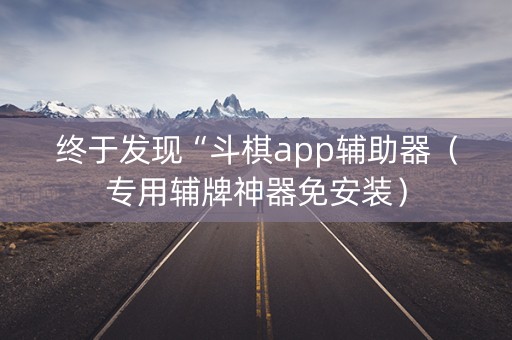 终于发现“斗棋app辅助器（专用辅牌神器免安装）
