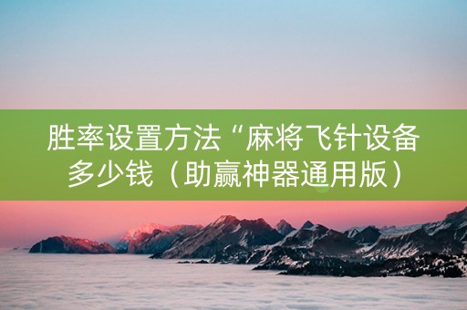 胜率设置方法“麻将飞针设备多少钱（助赢神器通用版）