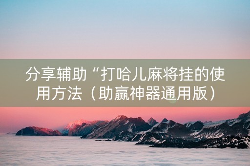 分享辅助“打哈儿麻将挂的使用方法（助赢神器通用版）