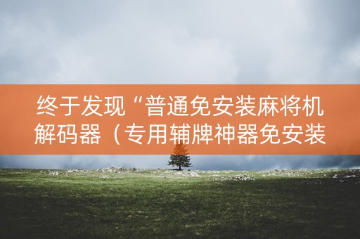 终于发现“普通免安装麻将机解码器（专用辅牌神器免安装）