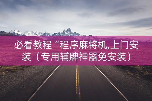 必看教程“程序麻将机,上门安装（专用辅牌神器免安装）