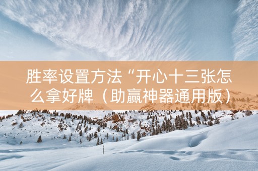 胜率设置方法“开心十三张怎么拿好牌（助赢神器通用版）