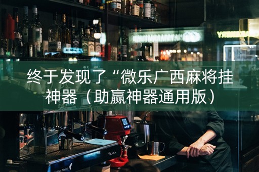 终于发现了“微乐广西麻将挂神器（助赢神器通用版）