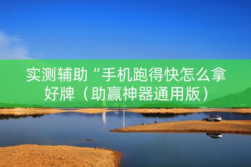 实测辅助“手机跑得快怎么拿好牌（助赢神器通用版）