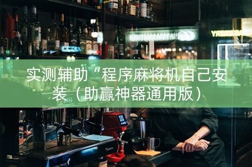 实测辅助“程序麻将机自己安装（助赢神器通用版）