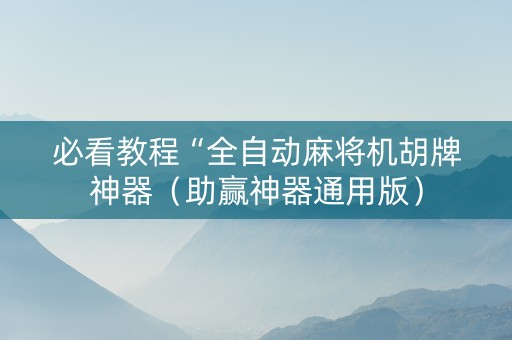 必看教程“全自动麻将机胡牌神器（助赢神器通用版）