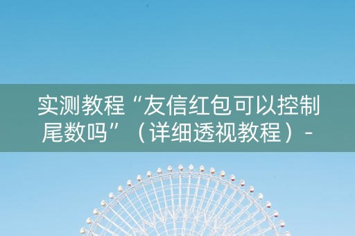 实测教程“友信红包可以控制尾数吗”（详细透视教程）-哔哩哔哩