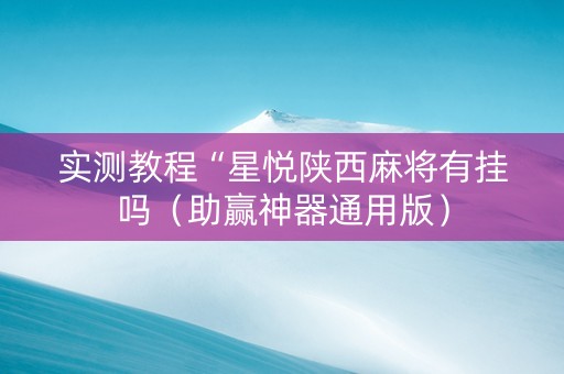 实测教程“星悦陕西麻将有挂吗（助赢神器通用版）