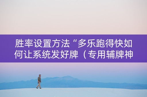 胜率设置方法“多乐跑得快如何让系统发好牌（专用辅牌神器免安装）