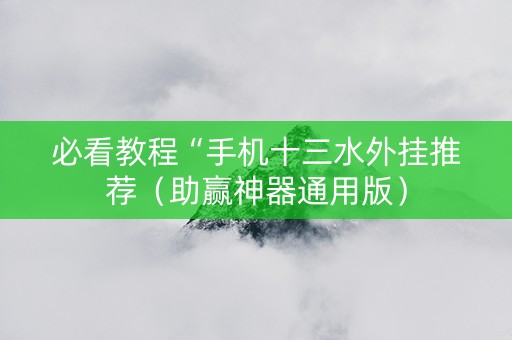 必看教程“手机十三水外挂推荐（助赢神器通用版）
