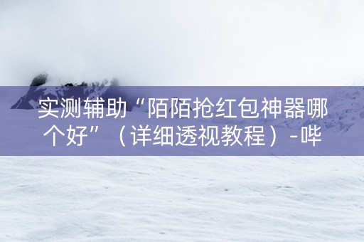 实测辅助“陌陌抢红包神器哪个好”（详细透视教程）-哔哩哔哩