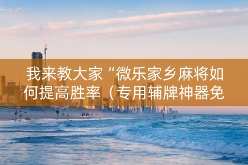 我来教大家“微乐家乡麻将如何提高胜率（专用辅牌神器免安装）