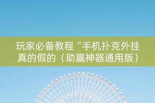 玩家必备教程“手机扑克外挂真的假的（助赢神器通用版）