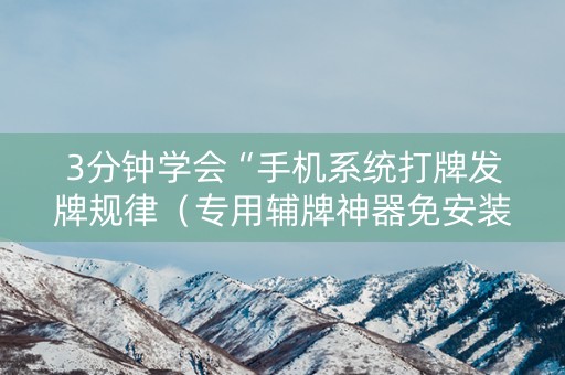 3分钟学会“手机系统打牌发牌规律（专用辅牌神器免安装）