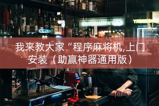 我来教大家“程序麻将机,上门安装（助赢神器通用版）