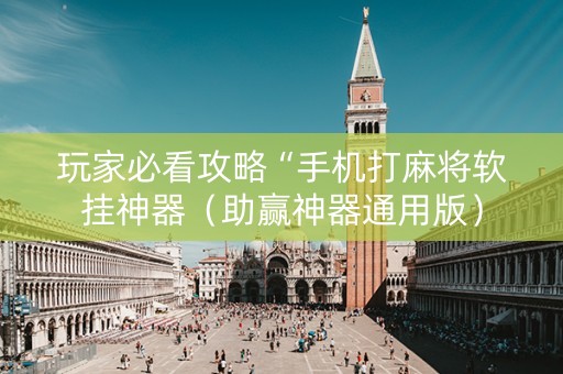 玩家必看攻略“手机打麻将软挂神器（助赢神器通用版）