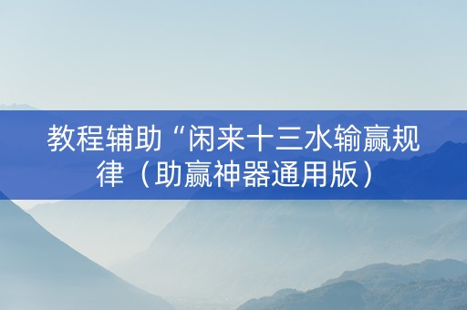 教程辅助“闲来十三水输赢规律（助赢神器通用版）