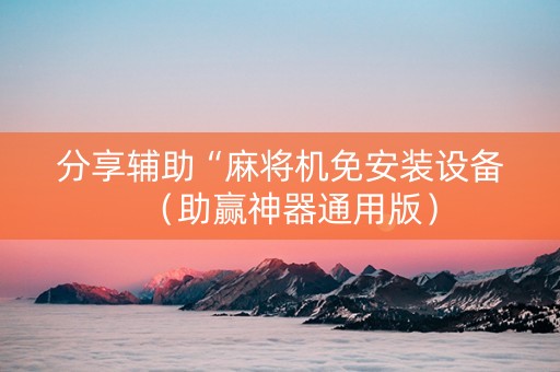 分享辅助“麻将机免安装设备（助赢神器通用版）