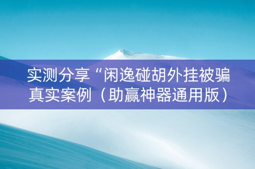 实测分享“闲逸碰胡外挂被骗真实案例（助赢神器通用版）
