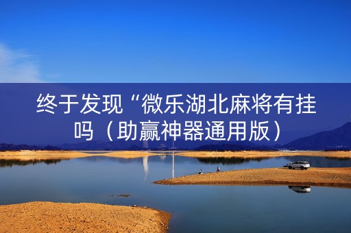 终于发现“微乐湖北麻将有挂吗（助赢神器通用版）