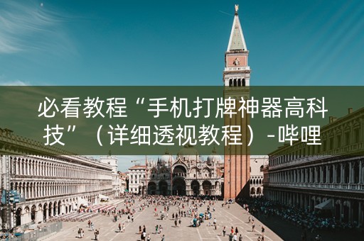 必看教程“手机打牌神器高科技”（详细透视教程）-哔哩哔哩