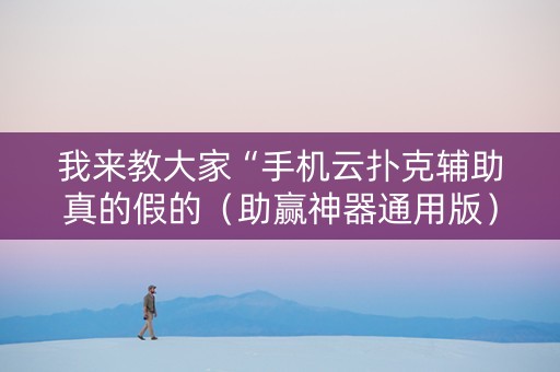 我来教大家“手机云扑克辅助真的假的（助赢神器通用版）