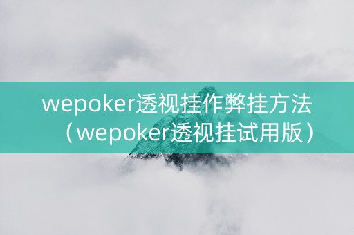 wepoker透视挂作弊挂方法（wepoker透视挂试用版）