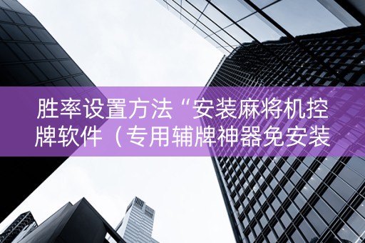 胜率设置方法“安装麻将机控牌软件（专用辅牌神器免安装）