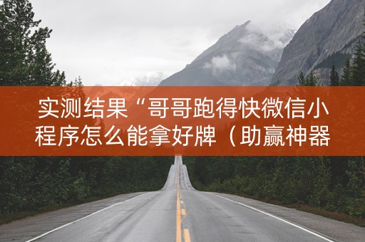 实测结果“哥哥跑得快微信小程序怎么能拿好牌（助赢神器通用版）