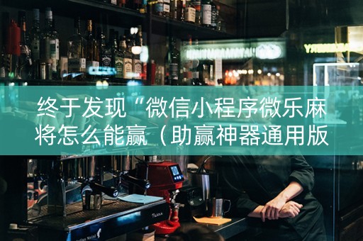 终于发现“微信小程序微乐麻将怎么能赢（助赢神器通用版）