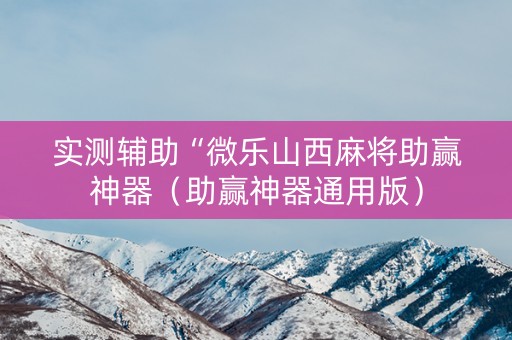 实测辅助“微乐山西麻将助赢神器（助赢神器通用版）