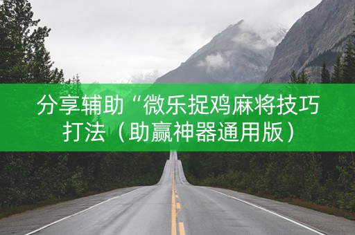 分享辅助“微乐捉鸡麻将技巧打法（助赢神器通用版）
