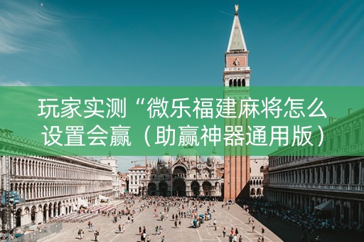 玩家实测“微乐福建麻将怎么设置会赢（助赢神器通用版）