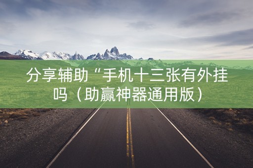 分享辅助“手机十三张有外挂吗（助赢神器通用版）