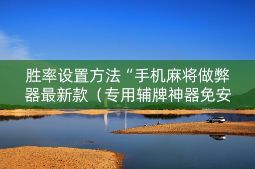 胜率设置方法“手机麻将做弊器最新款（专用辅牌神器免安装）