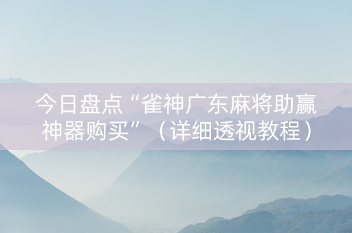 今日盘点“雀神广东麻将助赢神器购买”（详细透视教程）-哔哩哔哩