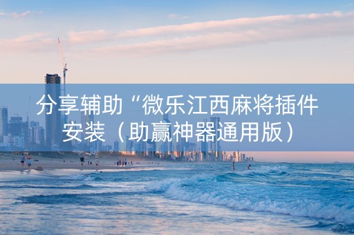 分享辅助“微乐江西麻将插件安装（助赢神器通用版）
