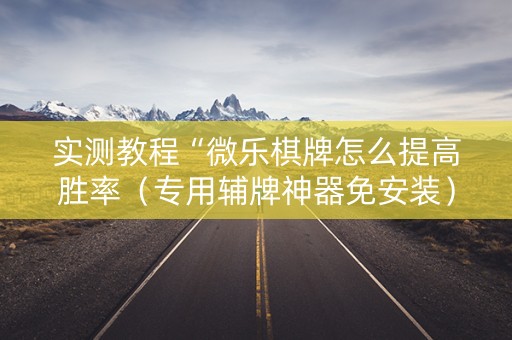 实测教程“微乐棋牌怎么提高胜率（专用辅牌神器免安装）