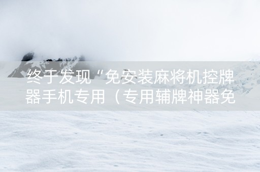 终于发现“免安装麻将机控牌器手机专用（专用辅牌神器免安装）