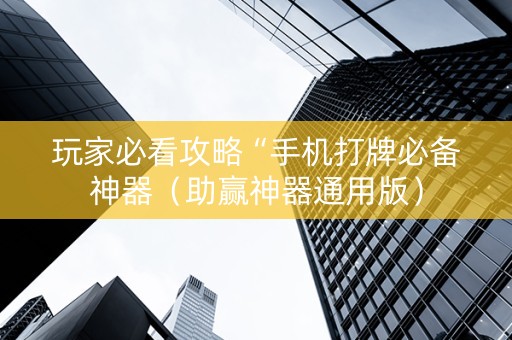 玩家必看攻略“手机打牌必备神器（助赢神器通用版）