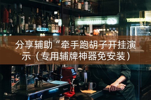 分享辅助“牵手跑胡子开挂演示（专用辅牌神器免安装）