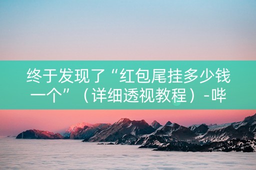 终于发现了“红包尾挂多少钱一个”（详细透视教程）-哔哩哔哩