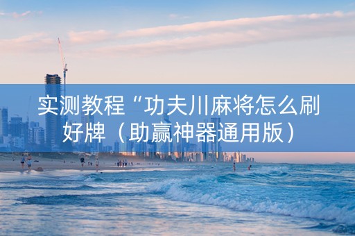 实测教程“功夫川麻将怎么刷好牌（助赢神器通用版）