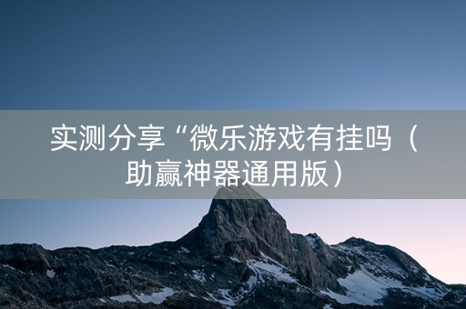 实测分享“微乐游戏有挂吗（助赢神器通用版）