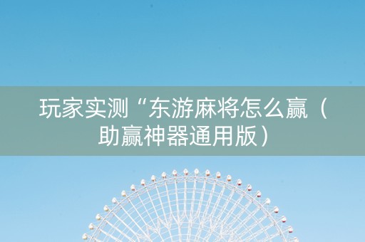 玩家实测“东游麻将怎么赢（助赢神器通用版）