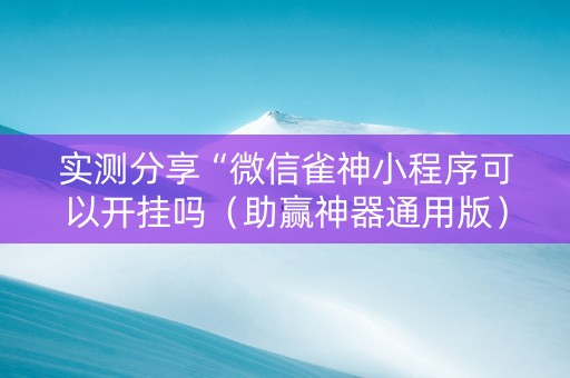 实测分享“微信雀神小程序可以开挂吗（助赢神器通用版）