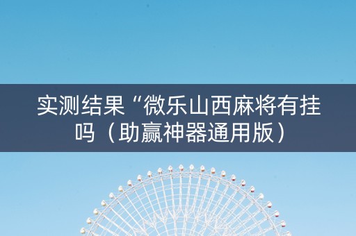 实测结果“微乐山西麻将有挂吗（助赢神器通用版）