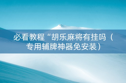必看教程“胡乐麻将有挂吗（专用辅牌神器免安装）