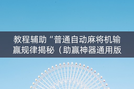 教程辅助“普通自动麻将机输赢规律揭秘（助赢神器通用版）